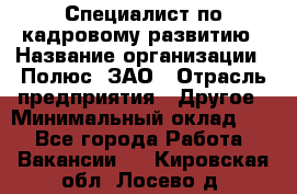 Специалист по кадровому развитию › Название организации ­ Полюс, ЗАО › Отрасль предприятия ­ Другое › Минимальный оклад ­ 1 - Все города Работа » Вакансии   . Кировская обл.,Лосево д.